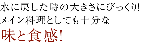 水に戻した時の大きさにびっくり！メイン料理としても十分な味と食感！