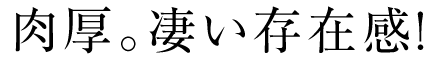 肉厚。凄い存在感！